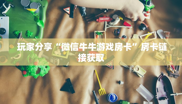  玩家分享“微信牛牛游戏房卡”房卡链接获取