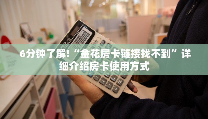  6分钟了解!“金花房卡链接找不到”详细介绍房卡使用方式