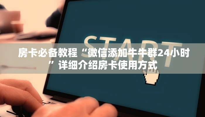  房卡必备教程“微信添加牛牛群24小时”详细介绍房卡使用方式
