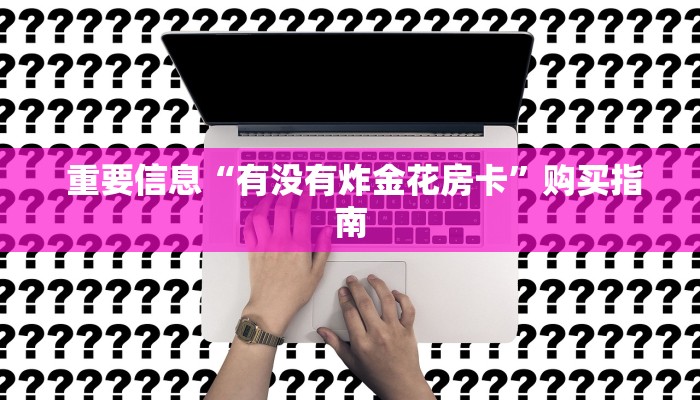  重要信息“有没有炸金花房卡”购买指南