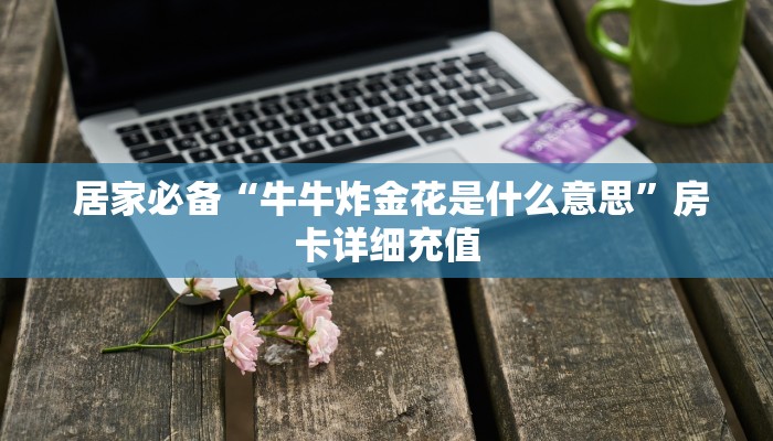  居家必备“牛牛炸金花是什么意思”房卡详细充值