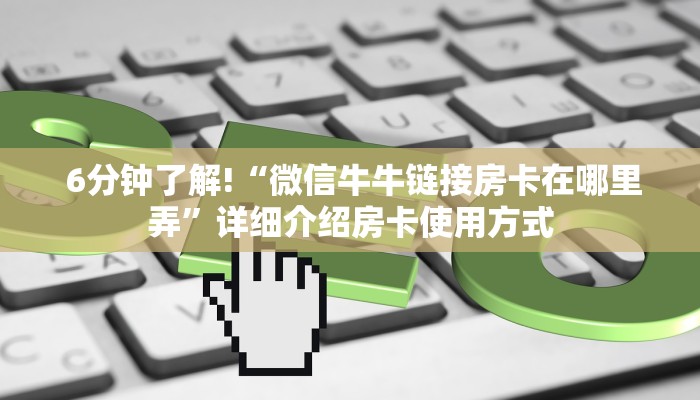  6分钟了解!“微信牛牛链接房卡在哪里弄”详细介绍房卡使用方式