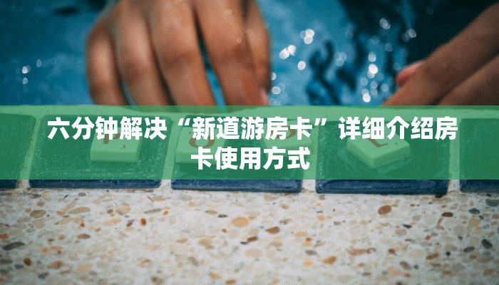  六分钟解决“新道游房卡”详细介绍房卡使用方式