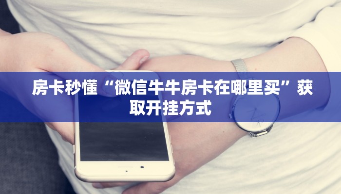  独家解读“微信房卡炸金花链接挂软件名”独家房卡怎么购买方式