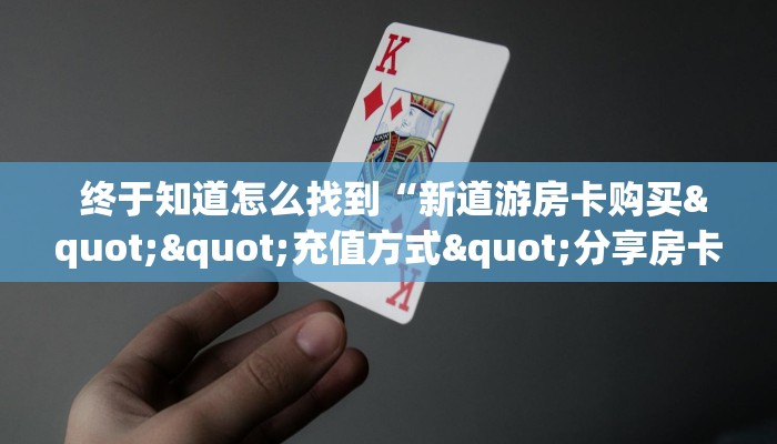  终于知道怎么找到“新道游房卡购买""充值方式"分享房卡给大家