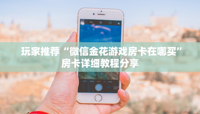  玩家推荐“微信金花游戏房卡在哪买”房卡详细教程分享