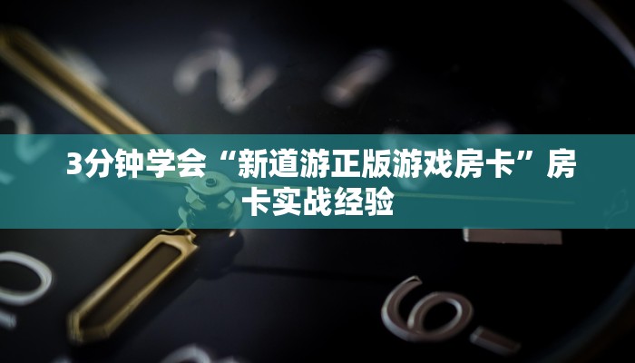  3分钟学会“新道游正版游戏房卡”房卡实战经验