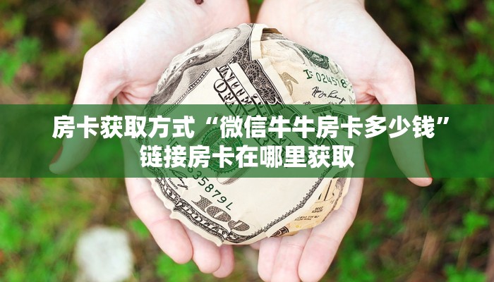  房卡获取方式“微信牛牛房卡多少钱”链接房卡在哪里获取