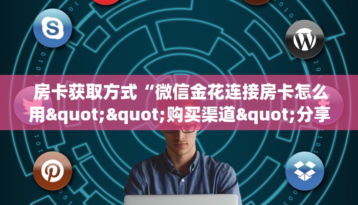  房卡获取方式“微信金花连接房卡怎么用""购买渠道"分享房卡给大家