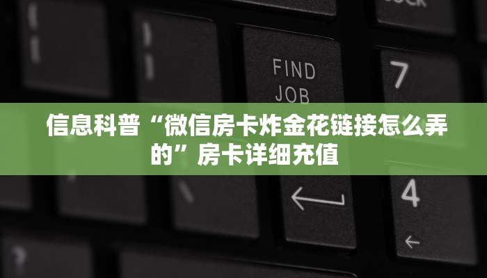 信息科普“微信房卡炸金花链接怎么弄的”房卡详细充值 信息科普“微信房卡炸金花链接怎么弄的”房卡详细充值