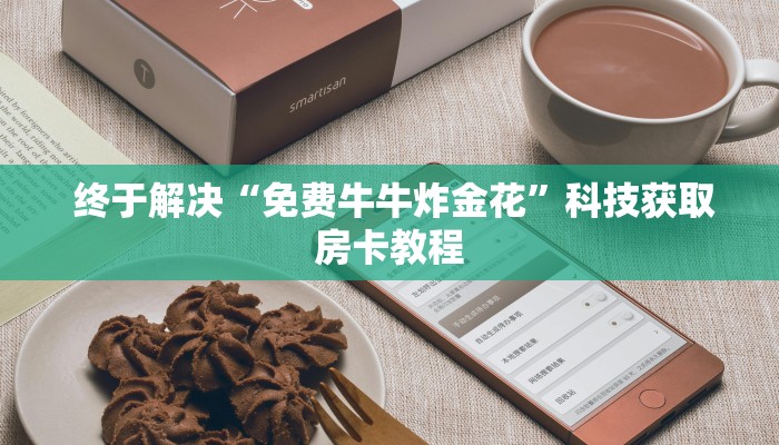  终于解决“免费牛牛炸金花”科技获取房卡教程