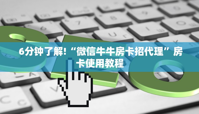  6分钟了解!“微信牛牛房卡招代理”房卡使用教程