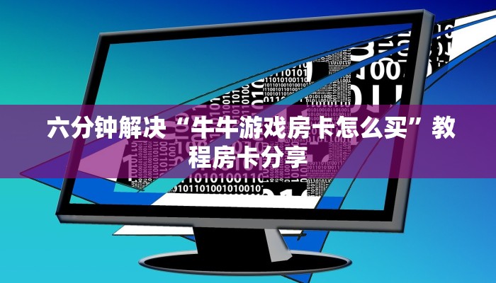  六分钟解决“牛牛游戏房卡怎么买”教程房卡分享