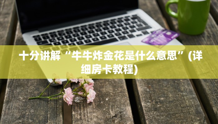  盘点这款“微信群牛牛房卡购买”详细介绍房卡使用方式