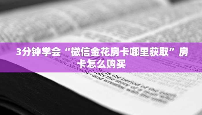  3分钟学会“微信金花房卡哪里获取”房卡怎么购买