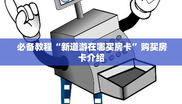  必备教程“新道游在哪买房卡”购买房卡介绍