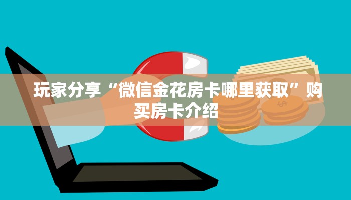  玩家分享“微信金花房卡哪里获取”购买房卡介绍