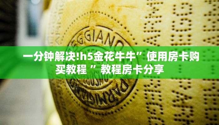  一分钟解决!h5金花牛牛”使用房卡购买教程 ”教程房卡分享