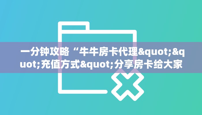 一分钟攻略“牛牛房卡代理""充值方式"分享房卡给大家 一分钟攻略“牛牛房卡代理""充值方式"分享房卡给大家