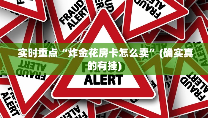  实时重点“炸金花房卡怎么卖”(确实真的有挂)