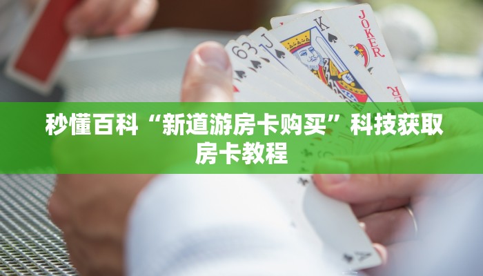  秒懂百科“新道游房卡购买”科技获取房卡教程