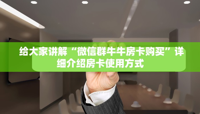  给大家讲解“微信群牛牛房卡购买”详细介绍房卡使用方式