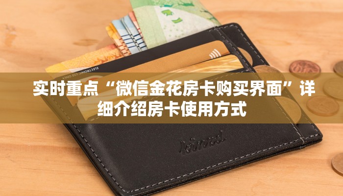  实时重点“微信金花房卡购买界面”详细介绍房卡使用方式