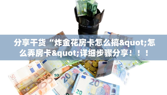 分享干货“炸金花房卡怎么搞"怎么弄房卡"详细步骤分享!!! 分享干货“炸金花房卡怎么搞"怎么弄房卡"详细步骤分享!!!