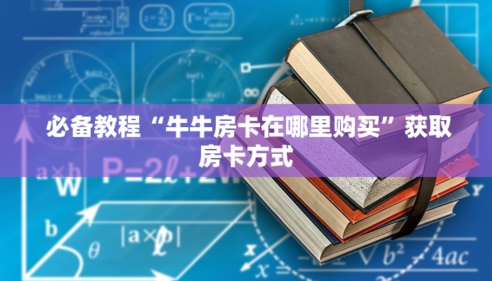  必备教程“牛牛房卡在哪里购买”获取房卡方式