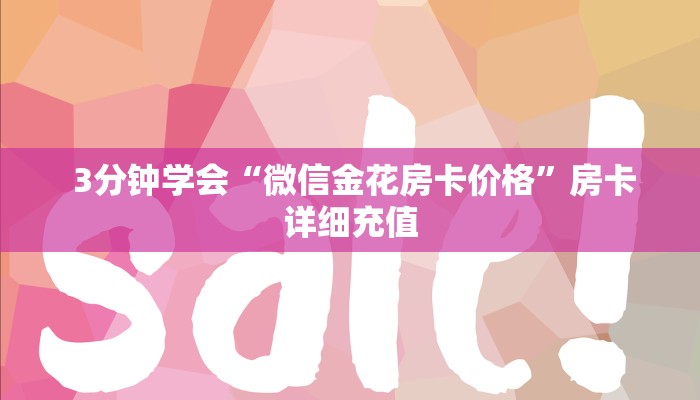  盘点这款“微信金花房卡价格”科普必备玩家房卡