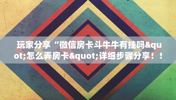  玩家分享“微信房卡斗牛牛有挂吗"怎么弄房卡"详细步骤分享！！！