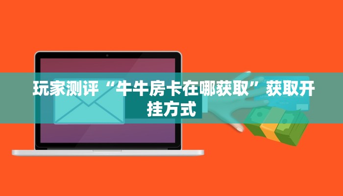 玩家测评“牛牛房卡在哪获取”获取开挂方式 玩家测评“牛牛房卡在哪获取”获取开挂方式