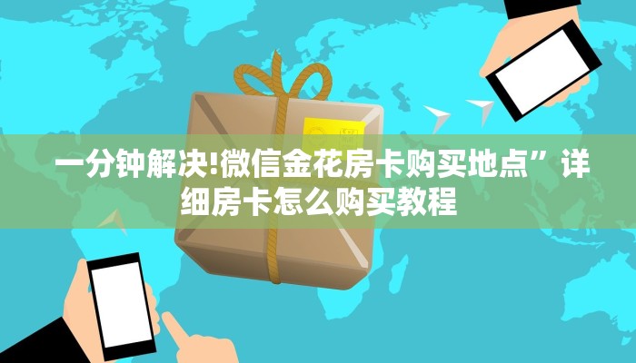 一分钟解决!微信金花房卡购买地点”详细房卡怎么购买教程 一分钟解决!微信金花房卡购买地点”详细房卡怎么购买教程