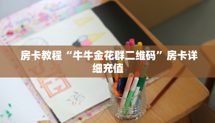房卡教程“牛牛金花群二维码”房卡详细充值 房卡教程“牛牛金花群二维码”房卡详细充值