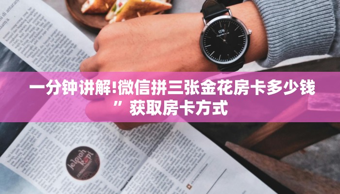  一分钟讲解!微信拼三张金花房卡多少钱”获取房卡方式