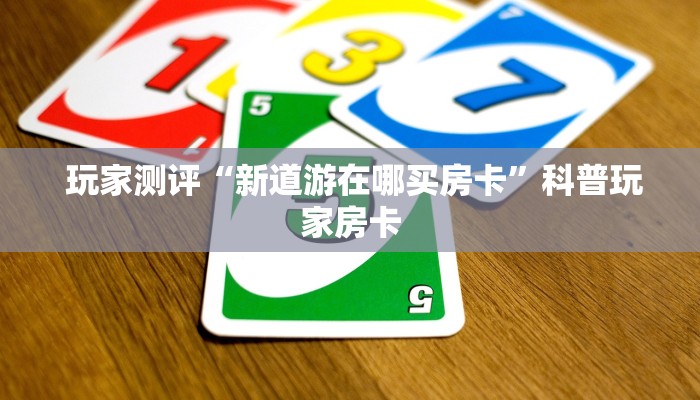 玩家测评“新道游在哪买房卡”科普玩家房卡 玩家测评“新道游在哪买房卡”科普玩家房卡