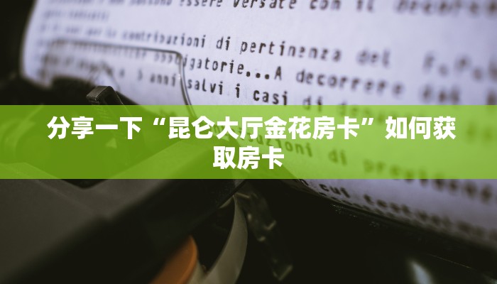 分享一下“昆仑大厅金花房卡”如何获取房卡 分享一下“昆仑大厅金花房卡”如何获取房卡