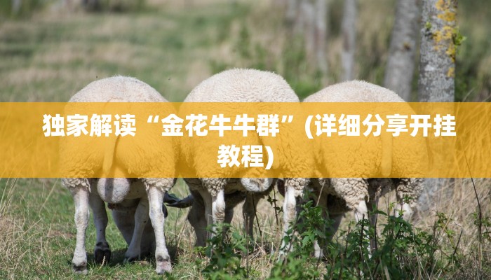 独家解读“金花牛牛群”(详细分享开挂教程) 独家解读“金花牛牛群”(详细分享开挂教程)