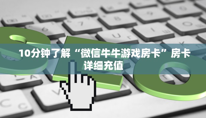  10分钟了解“微信牛牛游戏房卡”房卡详细充值