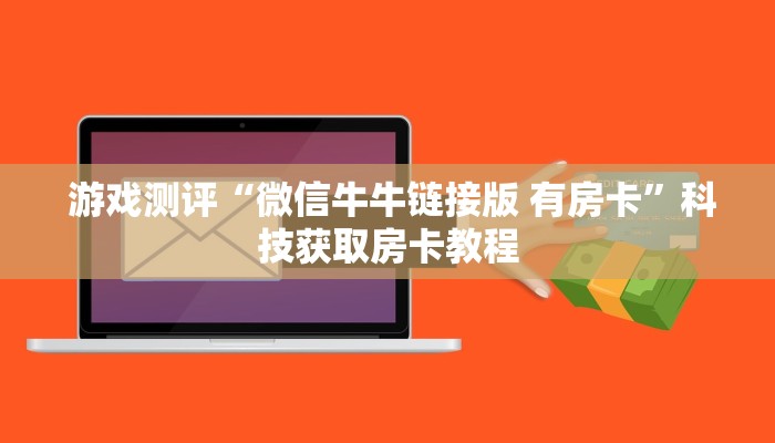 游戏测评“微信牛牛链接版 有房卡”科技获取房卡教程 游戏测评“微信牛牛链接版 有房卡”科技获取房卡教程