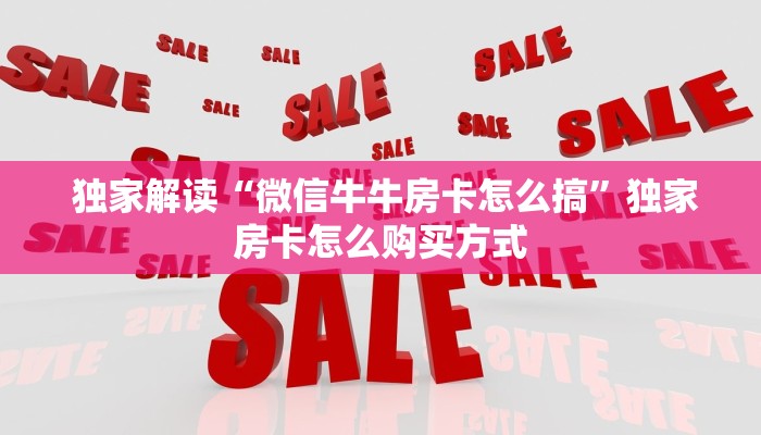  独家解读“微信牛牛房卡怎么搞”独家房卡怎么购买方式
