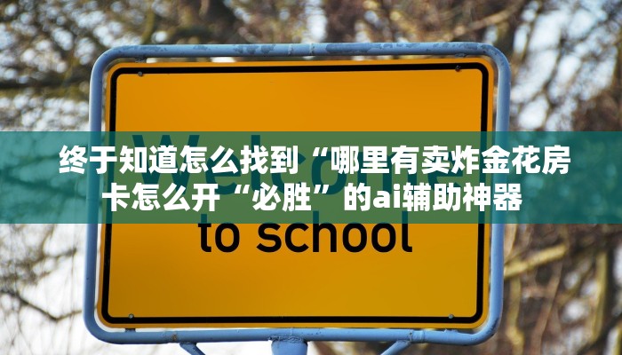  终于知道怎么找到“哪里有卖炸金花房卡怎么开“必胜”的ai辅助神器