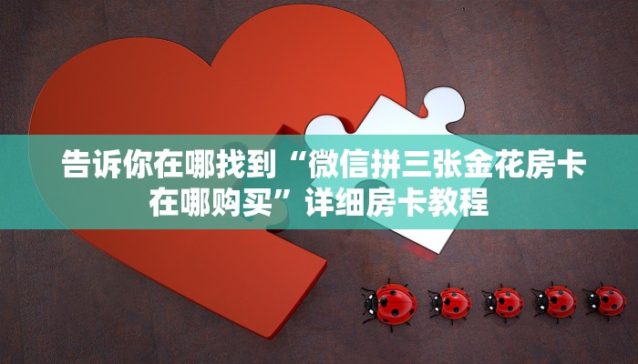  告诉你在哪找到“微信拼三张金花房卡在哪购买”详细房卡教程