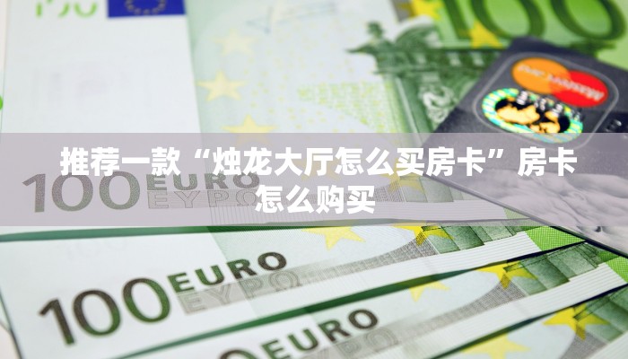  推荐一款“烛龙大厅怎么买房卡”房卡怎么购买