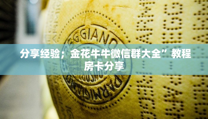 分享经验；金花牛牛微信群大全”教程房卡分享