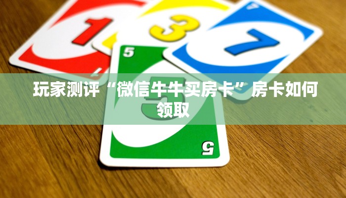 玩家测评“微信牛牛买房卡”房卡如何领取 玩家测评“微信牛牛买房卡”房卡如何领取