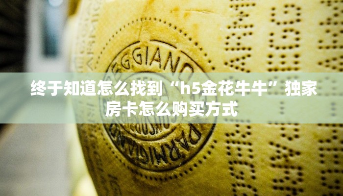  终于知道怎么找到“h5金花牛牛”独家房卡怎么购买方式