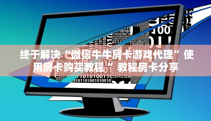  终于解决“微信牛牛房卡游戏代理”使用房卡购买教程 ”教程房卡分享