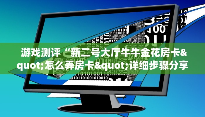  游戏测评“新二号大厅牛牛金花房卡"怎么弄房卡"详细步骤分享！！！