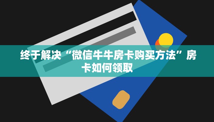  终于解决“微信牛牛房卡购买方法”房卡如何领取